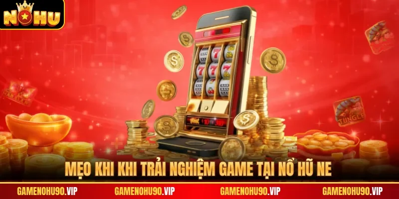 Mẹo khi khi trải nghiệm game tại nổ hũ NE
