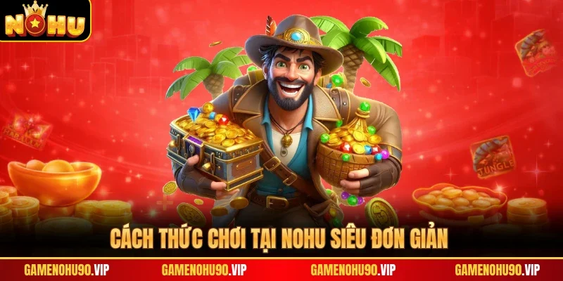 Cách thức chơi tại Nohu siêu đơn giản