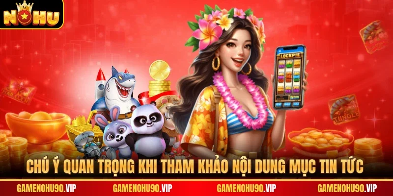 Chú ý quan trọng khi tham khảo nội dung mục tin tức