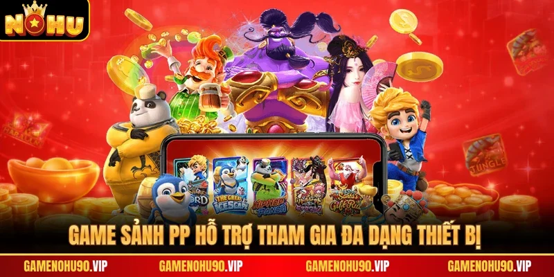 Game sảnh PP hỗ trợ tham gia đa dạng thiết bị