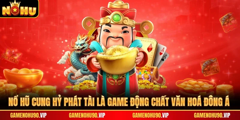 Nổ hũ Cung Hỷ Phát Tài là game động chất văn hoá Đông Á