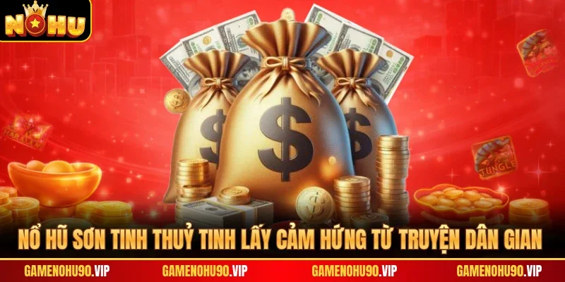 Nổ hũ Sơn Tinh Thuỷ Tinh lấy cảm hứng từ truyện dân gian