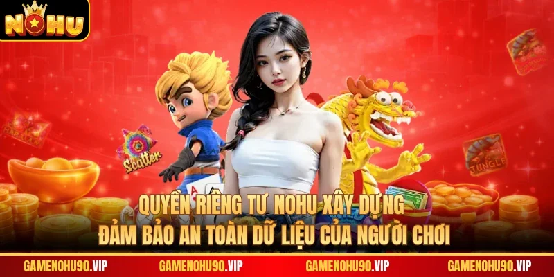 Quyền riêng tư Nohu xây dựng đảm bảo an toàn dữ liệu của người chơi